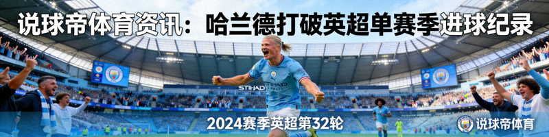 说球帝体育资讯：哈兰德打破英超单赛季进球纪录